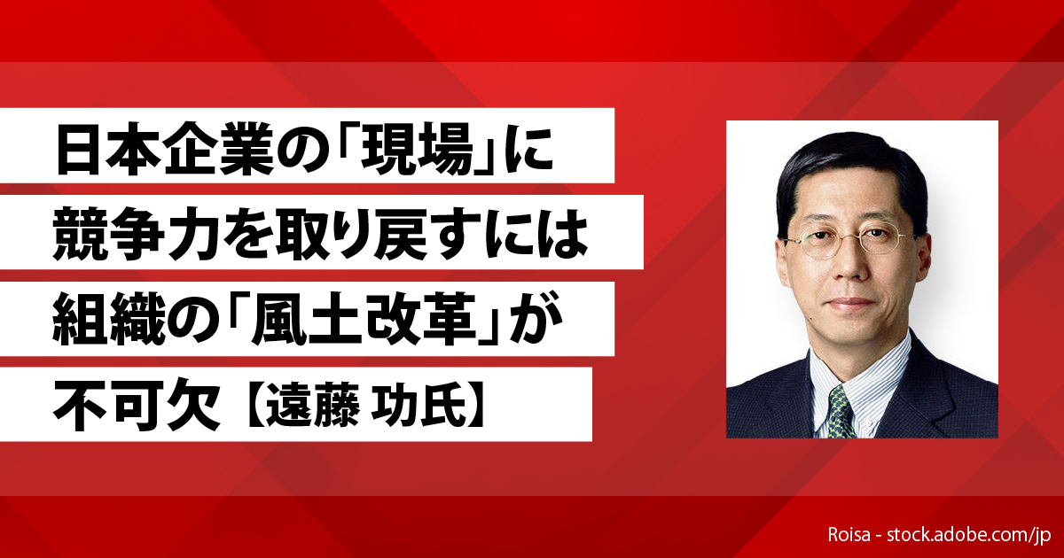 日本企業の「現場」に競争力を取り戻すには組織の「風土改革」が不可欠