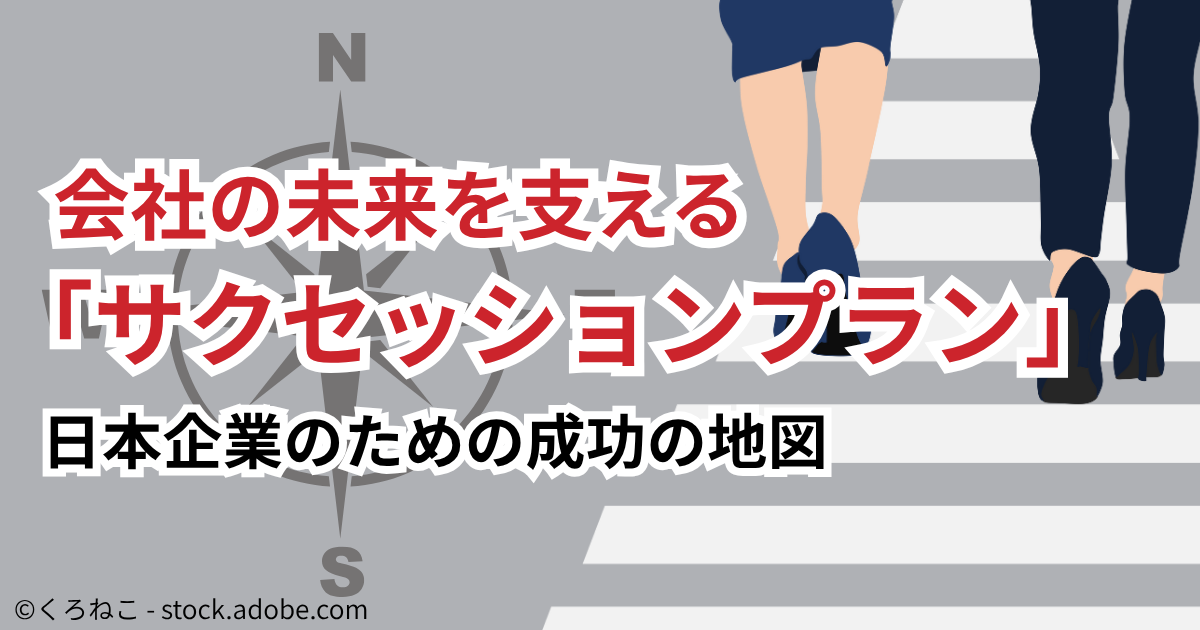 今さら聞けない「サクセッションプラン」の重要性　なぜいま日本企業で後継者育成が急務なのか